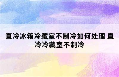 直冷冰箱冷藏室不制冷如何处理 直冷冷藏室不制冷